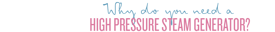 Why do you need a high pressure steam generator?
